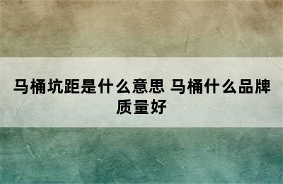 马桶坑距是什么意思 马桶什么品牌质量好